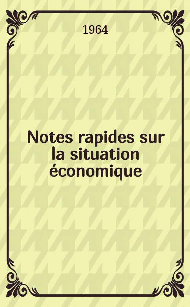 Notes rapides sur la situation &eacute;conomique : (Marches mondiaux - conjoncture &eacute;trang&egrave;re). Ann&eacute;e15 1964, №226
