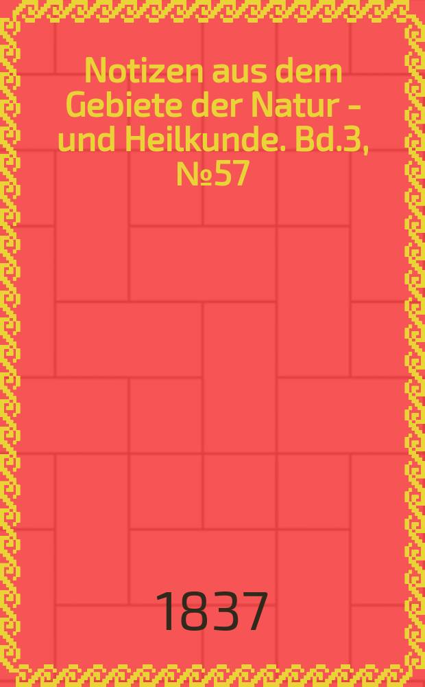 Notizen aus dem Gebiete der Natur - und Heilkunde. Bd.3, №57