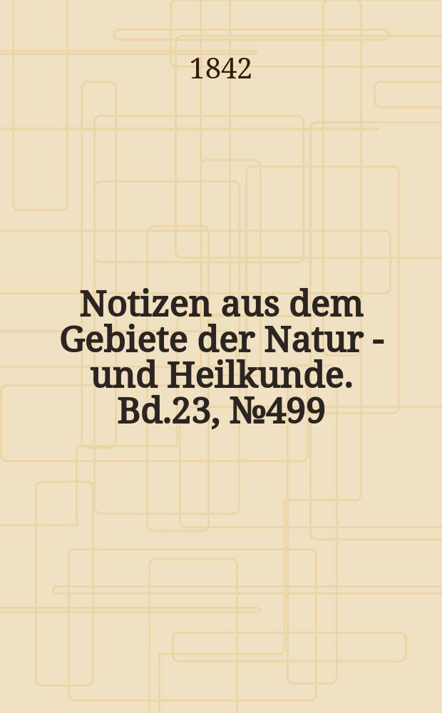 Notizen aus dem Gebiete der Natur - und Heilkunde. Bd.23, №499