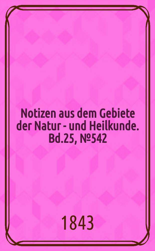 Notizen aus dem Gebiete der Natur - und Heilkunde. Bd.25, №542