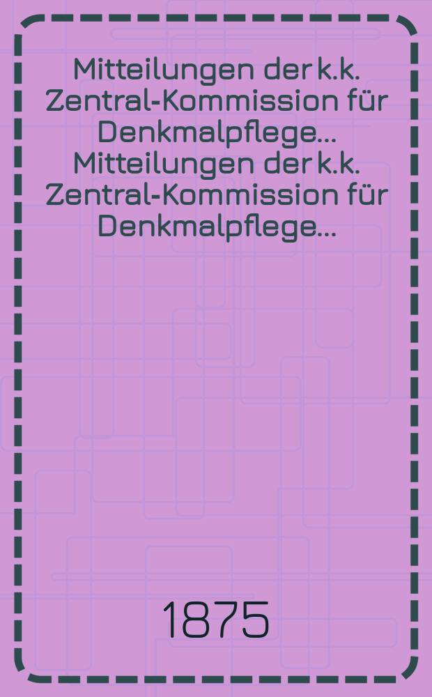 Mitteilungen der k.k. Zentral-Kommission für Denkmalpflege ... Mitteilungen der k.k. Zentral-Kommission für Denkmalpflege ...