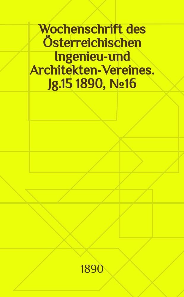 Wochenschrift des Österreichischen Ingenieur- und Architekten-Vereines. Jg.15 1890, №16