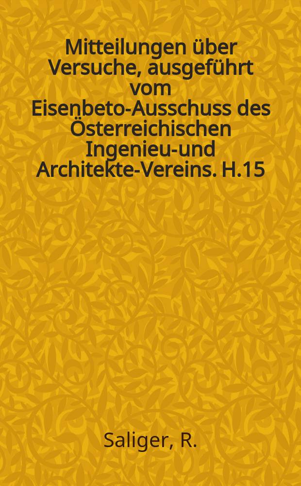 Mitteilungen über Versuche, ausgeführt vom Eisenbeton- Ausschuss des Österreichischen Ingenieur- und Architekten- Vereins. H.15 : Dauerversuche an Eisenbetonbalken mit verschiedenen Stahlbewehrungen