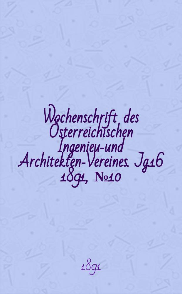 Wochenschrift des Österreichischen Ingenieur- und Architekten-Vereines. Jg.16 1891, №10