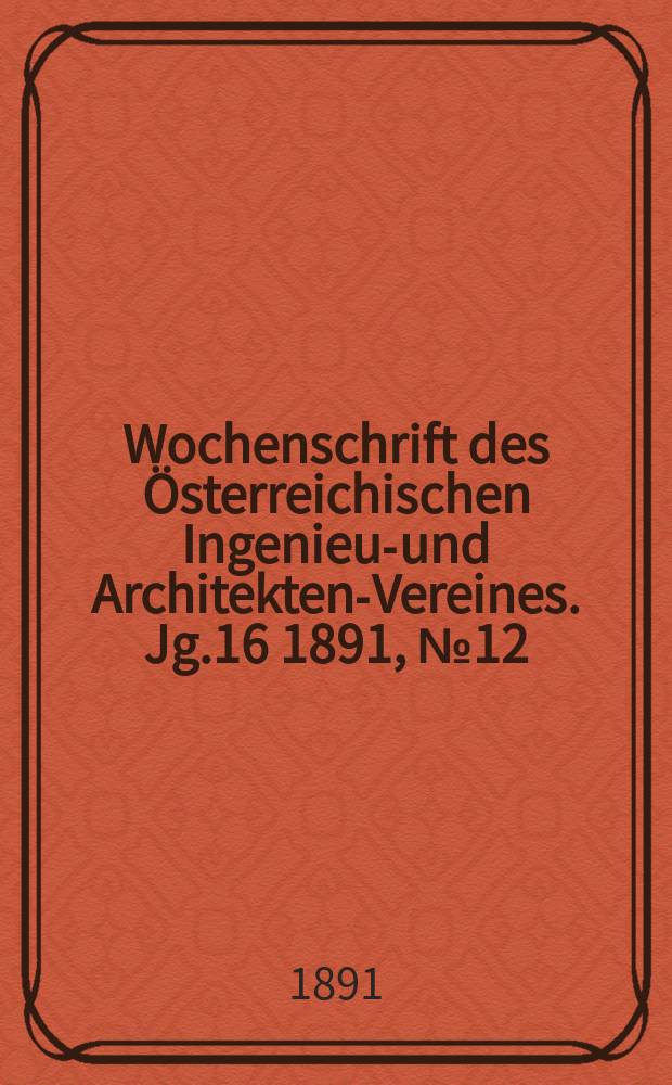 Wochenschrift des Österreichischen Ingenieur- und Architekten-Vereines. Jg.16 1891, №12