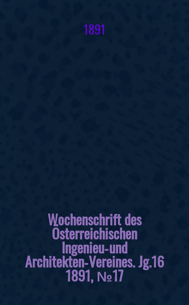 Wochenschrift des Österreichischen Ingenieur- und Architekten-Vereines. Jg.16 1891, №17