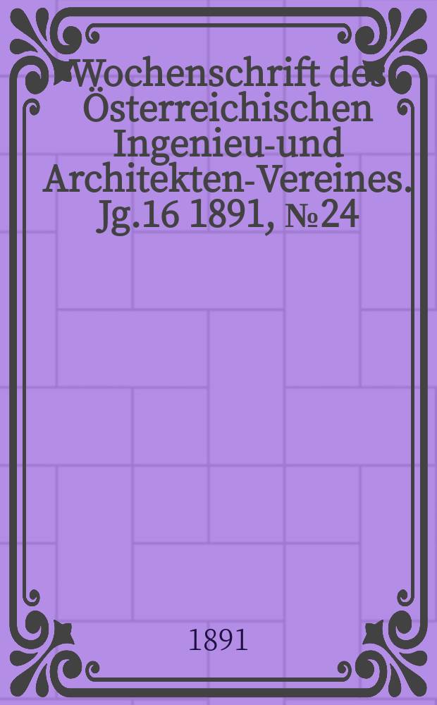 Wochenschrift des Österreichischen Ingenieur- und Architekten-Vereines. Jg.16 1891, №24