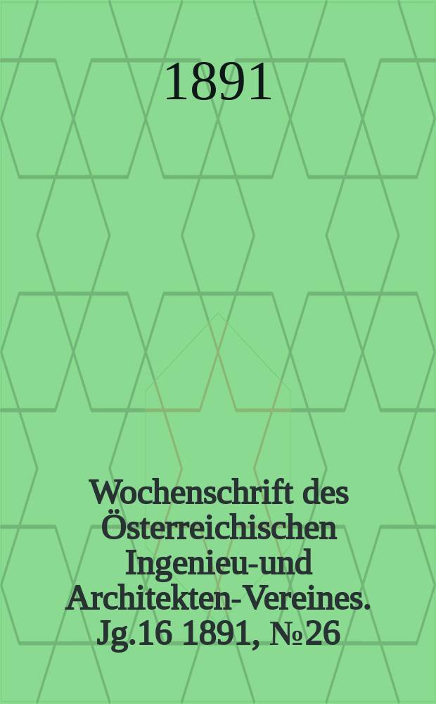 Wochenschrift des Österreichischen Ingenieur- und Architekten-Vereines. Jg.16 1891, №26