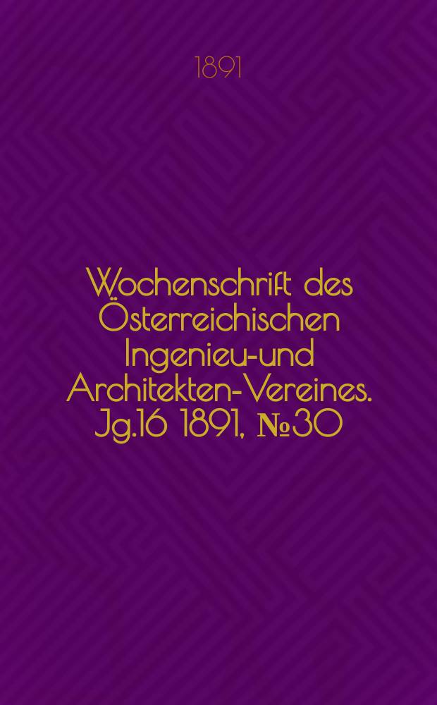Wochenschrift des Österreichischen Ingenieur- und Architekten-Vereines. Jg.16 1891, №30
