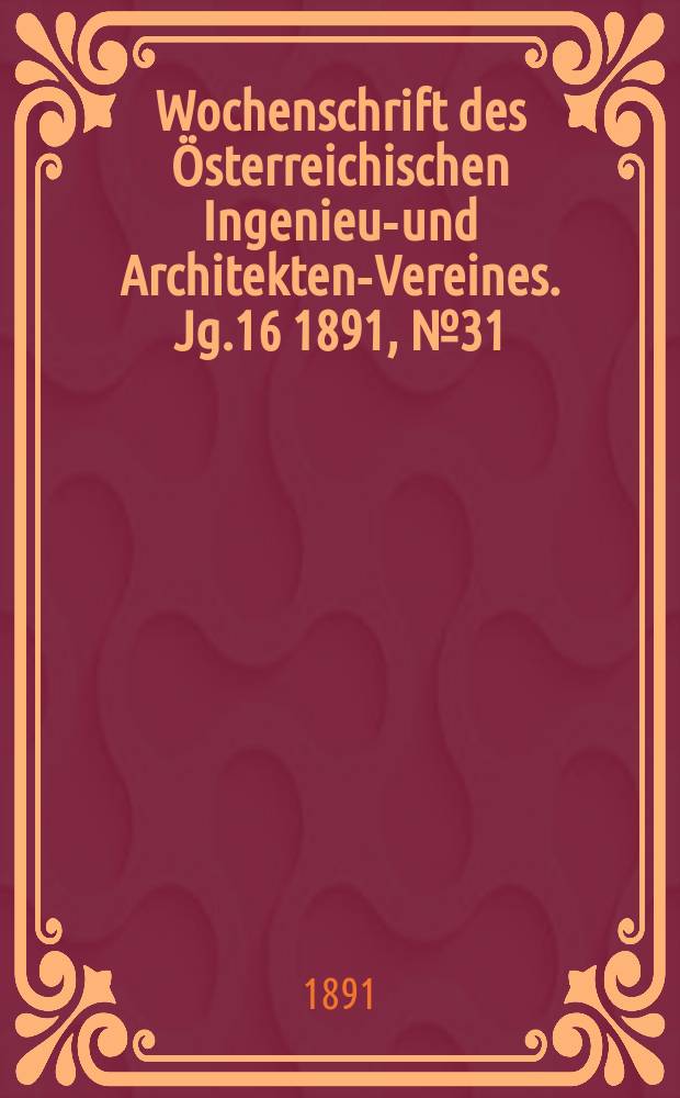 Wochenschrift des Österreichischen Ingenieur- und Architekten-Vereines. Jg.16 1891, №31