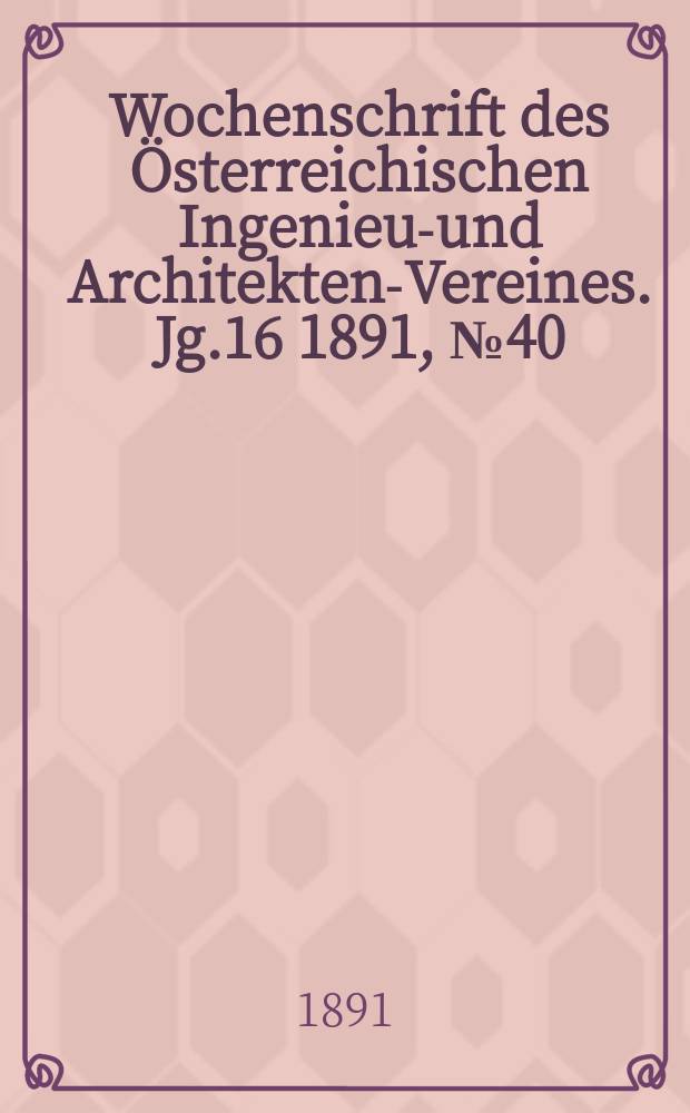 Wochenschrift des Österreichischen Ingenieur- und Architekten-Vereines. Jg.16 1891, №40