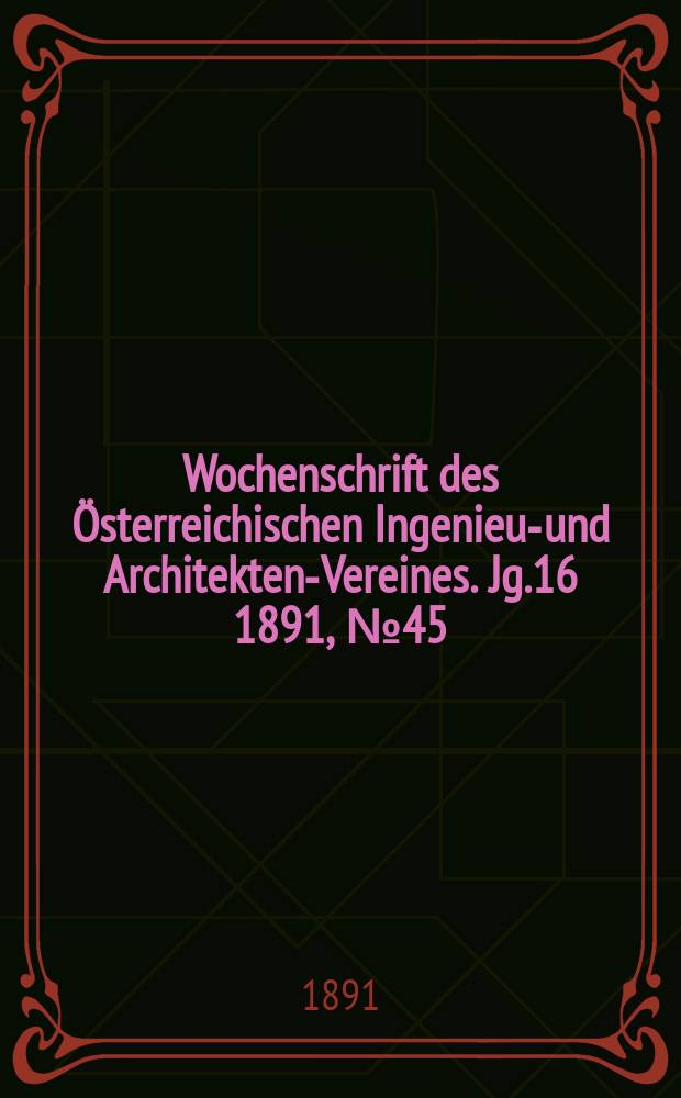 Wochenschrift des Österreichischen Ingenieur- und Architekten-Vereines. Jg.16 1891, №45