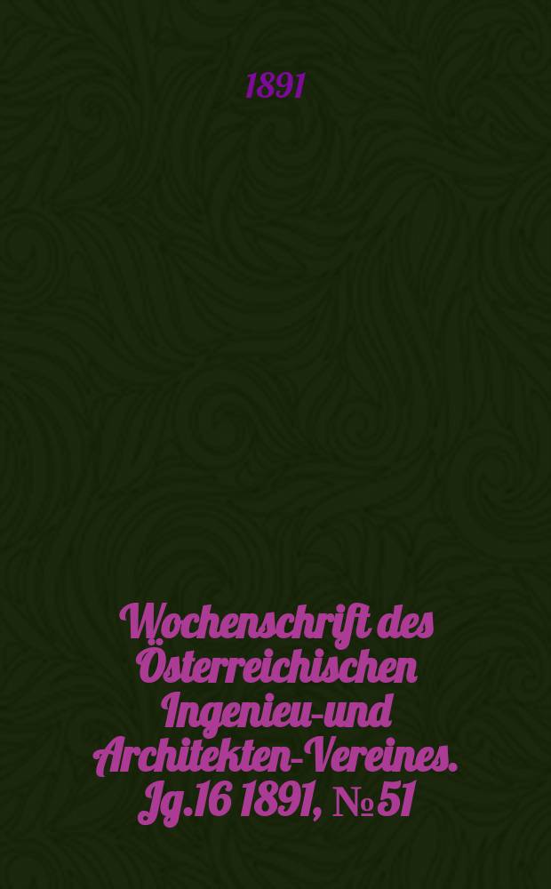 Wochenschrift des Österreichischen Ingenieur- und Architekten-Vereines. Jg.16 1891, №51