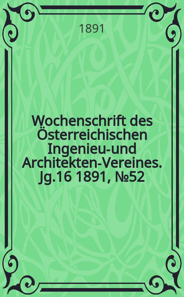 Wochenschrift des Österreichischen Ingenieur- und Architekten-Vereines. Jg.16 1891, №52