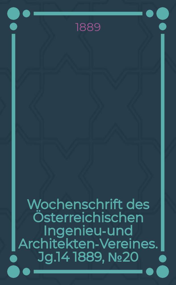 Wochenschrift des Österreichischen Ingenieur- und Architekten-Vereines. Jg.14 1889, №20