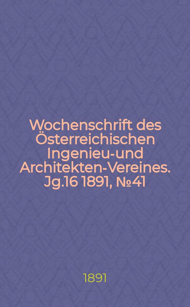 Wochenschrift des Österreichischen Ingenieur- und Architekten-Vereines. Jg.16 1891, №41