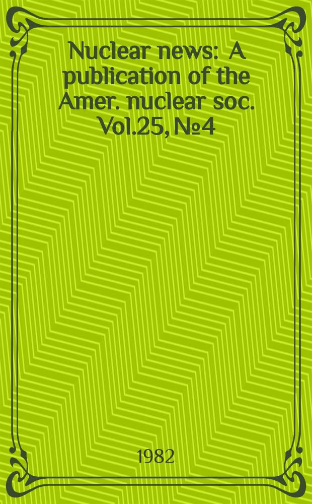 Nuclear news : A publication of the Amer. nuclear soc. Vol.25, №4 : (Buyers guide 82)