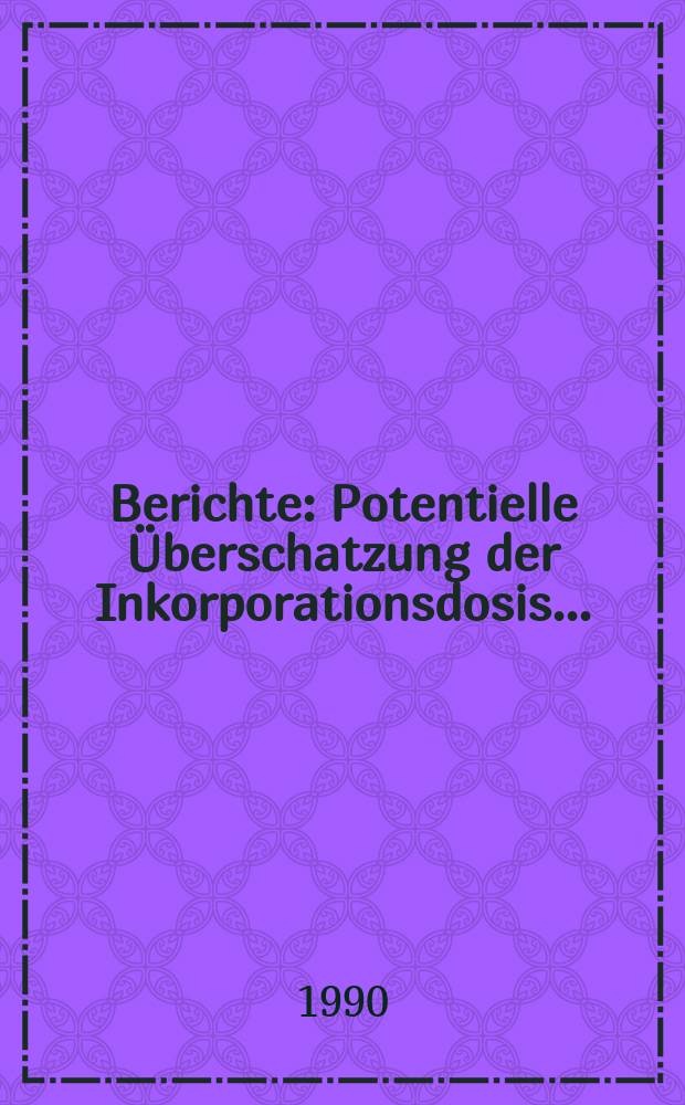 Berichte : Potentielle Überschatzung der Inkorporationsdosis...