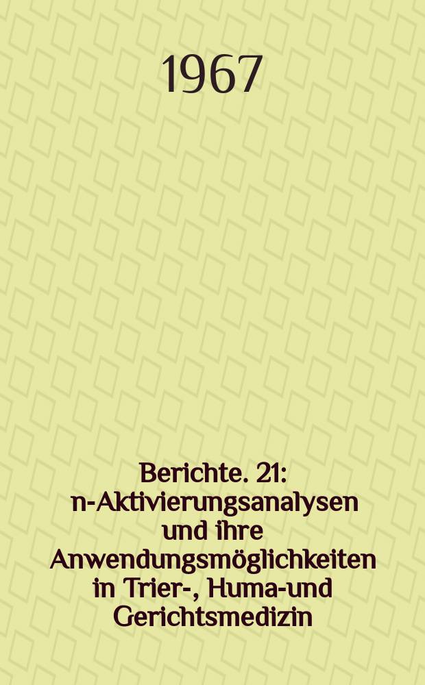 Berichte. 21 : n-Aktivierungsanalysen und ihre Anwendungsmöglichkeiten in Trier-, Human- und Gerichtsmedizin