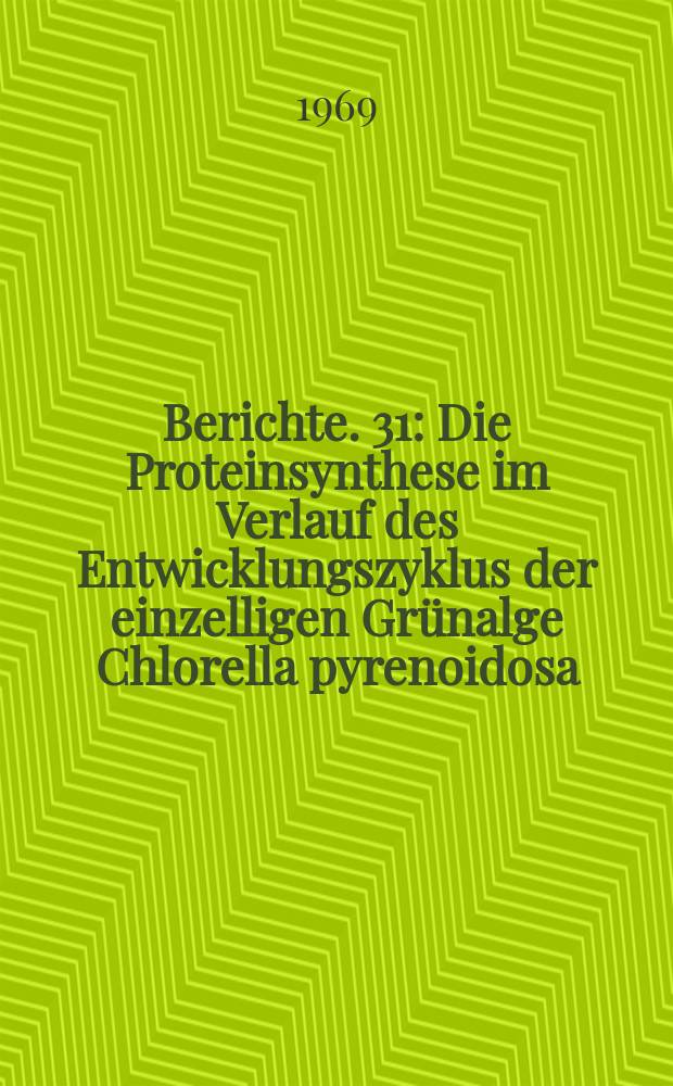 Berichte. 31 : Die Proteinsynthese im Verlauf des Entwicklungszyklus der einzelligen Grünalge Chlorella pyrenoidosa