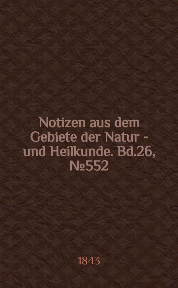 Notizen aus dem Gebiete der Natur - und Heilkunde. Bd.26, №552