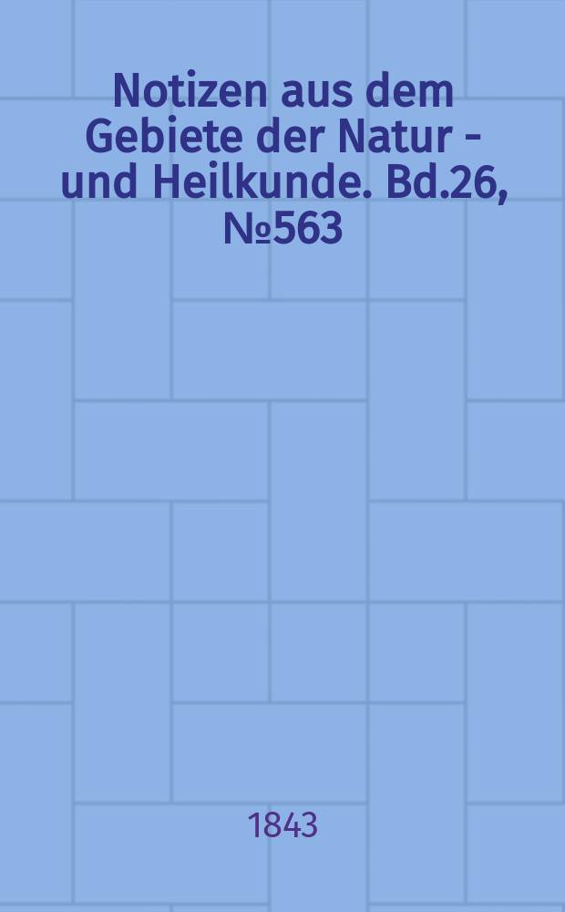 Notizen aus dem Gebiete der Natur - und Heilkunde. Bd.26, №563