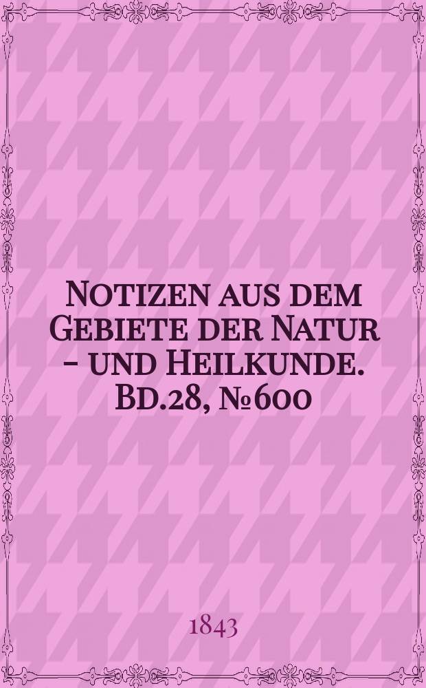 Notizen aus dem Gebiete der Natur - und Heilkunde. Bd.28, №600