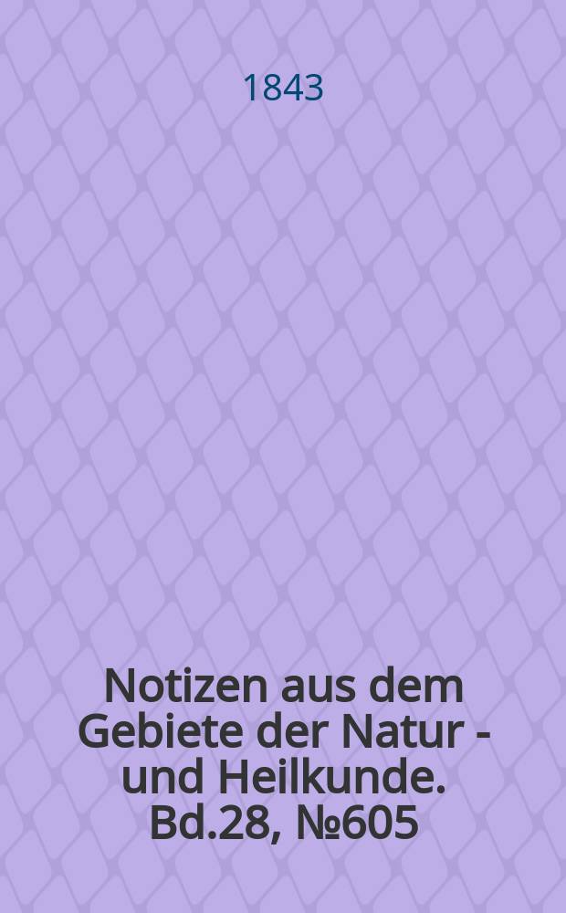 Notizen aus dem Gebiete der Natur - und Heilkunde. Bd.28, №605