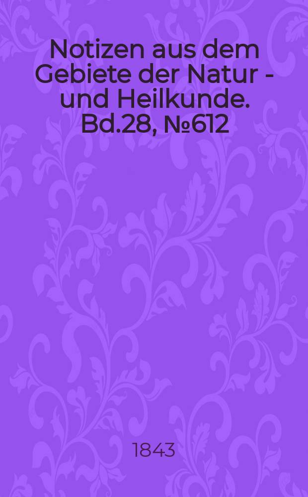 Notizen aus dem Gebiete der Natur - und Heilkunde. Bd.28, №612