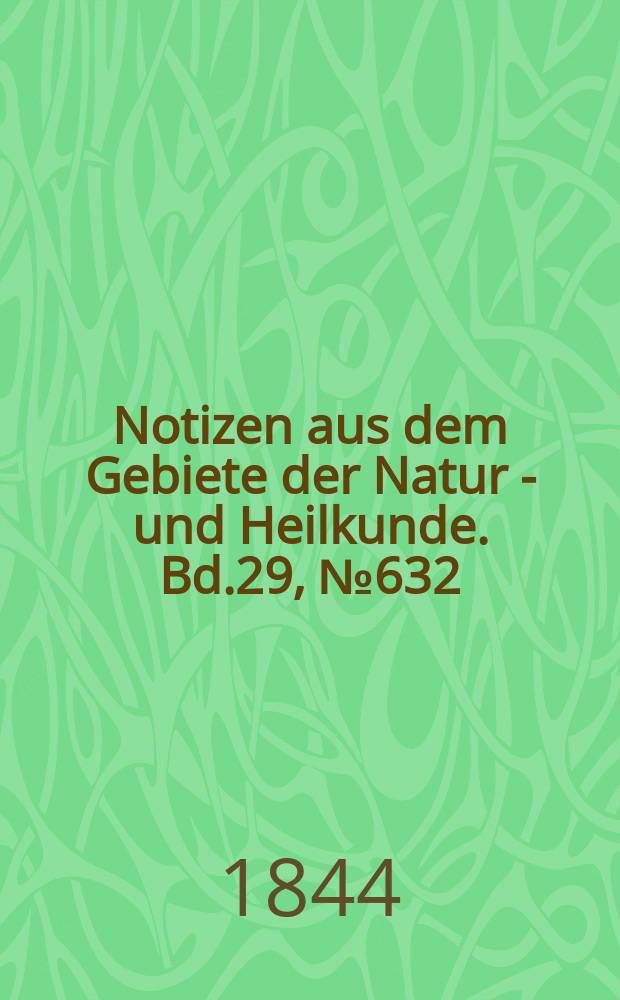 Notizen aus dem Gebiete der Natur - und Heilkunde. Bd.29, №632