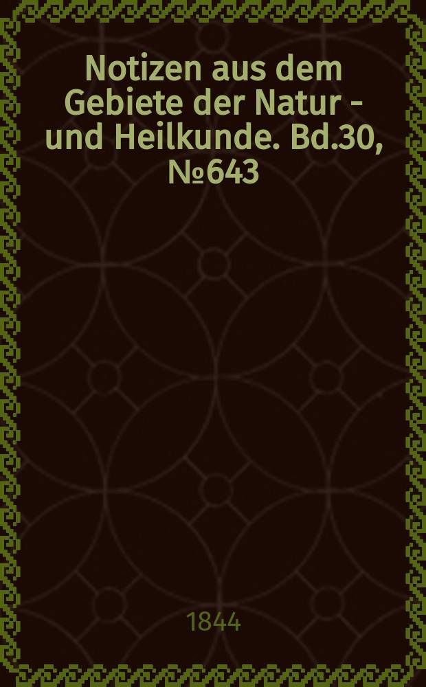 Notizen aus dem Gebiete der Natur - und Heilkunde. Bd.30, №643
