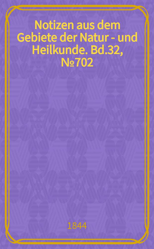 Notizen aus dem Gebiete der Natur - und Heilkunde. Bd.32, №702