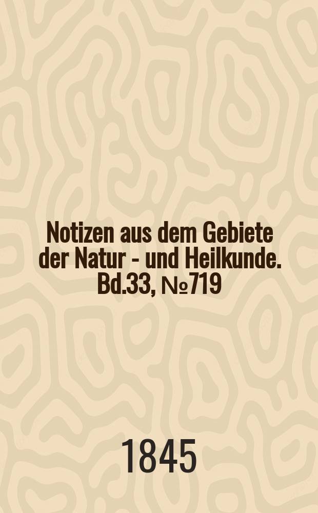 Notizen aus dem Gebiete der Natur - und Heilkunde. Bd.33, №719