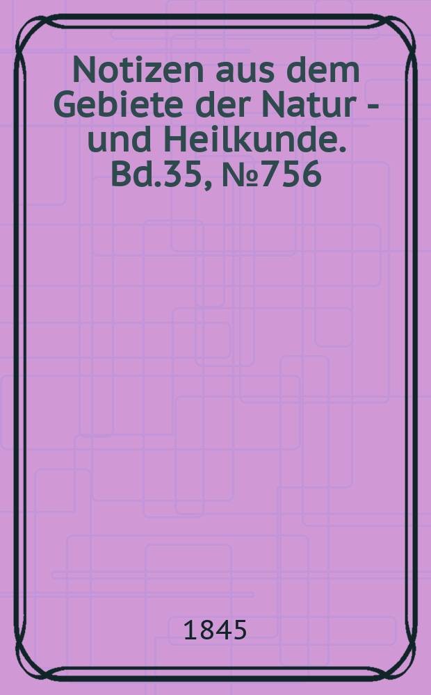 Notizen aus dem Gebiete der Natur - und Heilkunde. Bd.35, №756