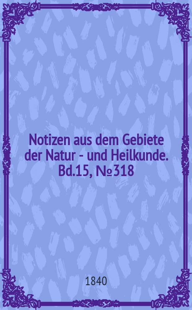 Notizen aus dem Gebiete der Natur - und Heilkunde. Bd.15, №318