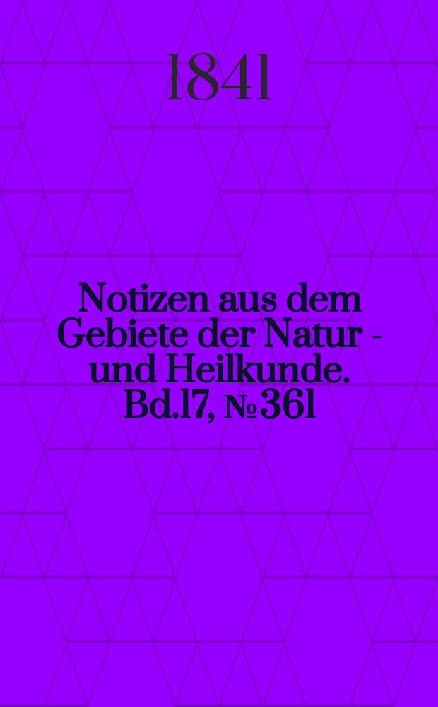 Notizen aus dem Gebiete der Natur - und Heilkunde. Bd.17, №361