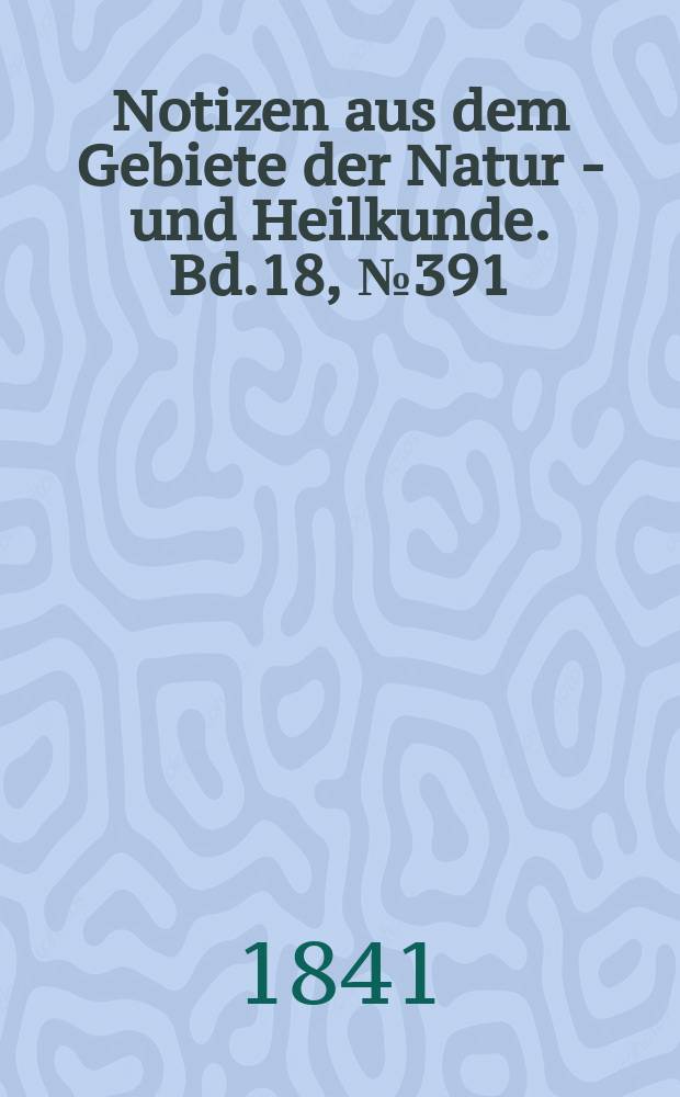 Notizen aus dem Gebiete der Natur - und Heilkunde. Bd.18, №391