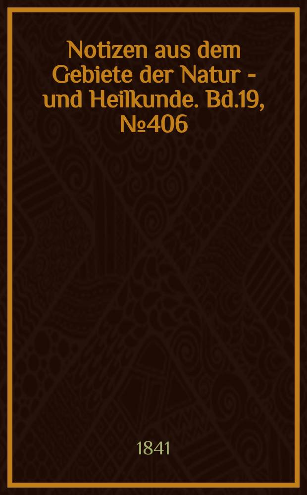 Notizen aus dem Gebiete der Natur - und Heilkunde. Bd.19, №406