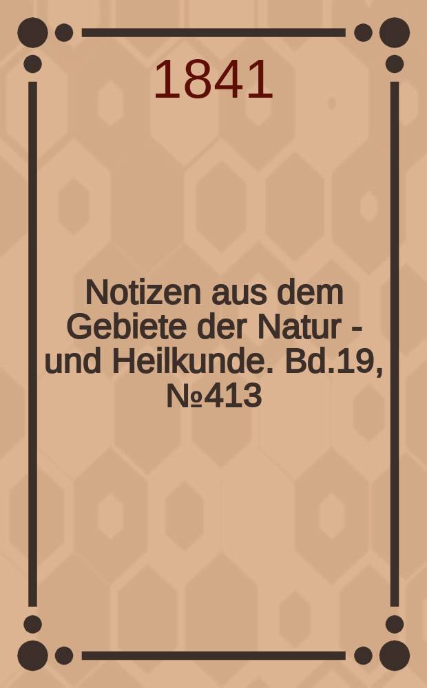 Notizen aus dem Gebiete der Natur - und Heilkunde. Bd.19, №413