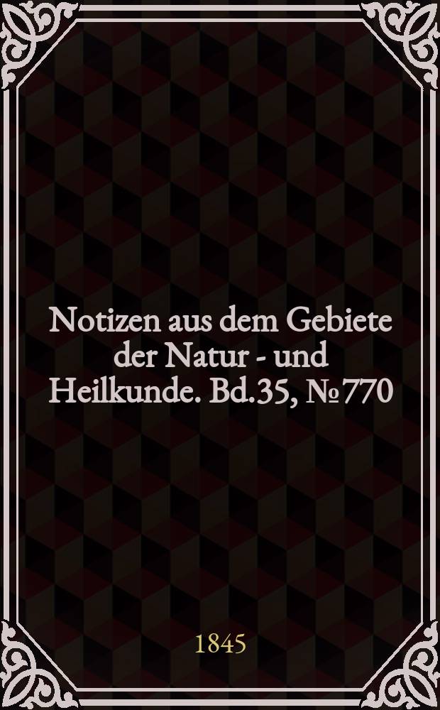 Notizen aus dem Gebiete der Natur - und Heilkunde. Bd.35, №770