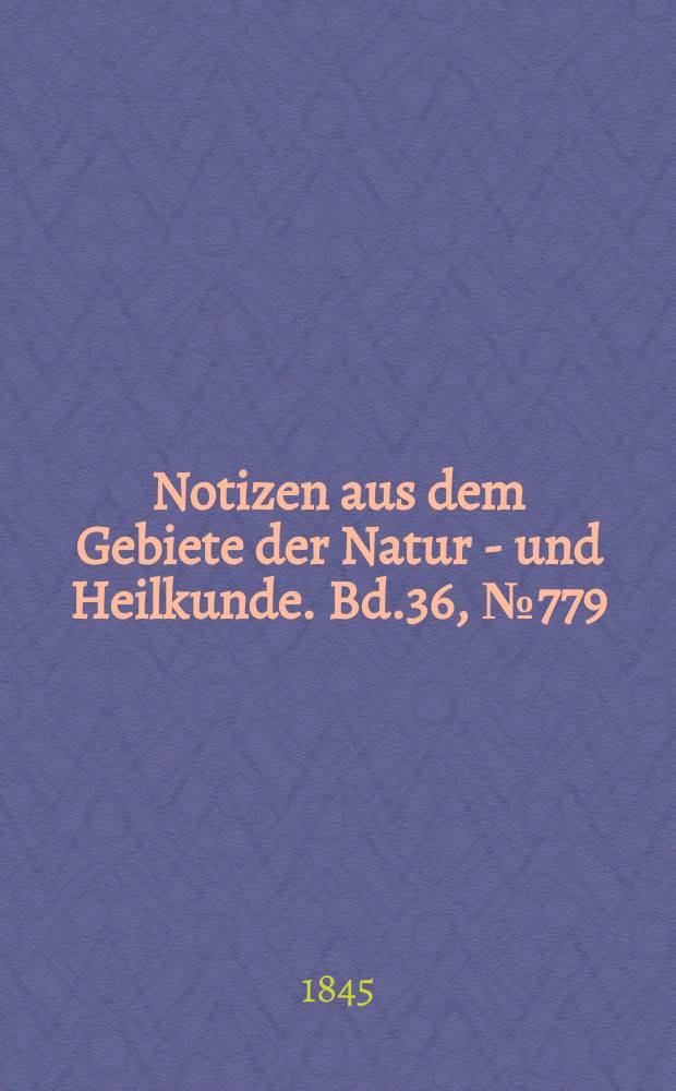 Notizen aus dem Gebiete der Natur - und Heilkunde. Bd.36, №779