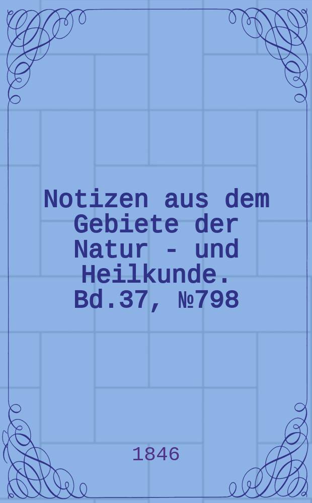 Notizen aus dem Gebiete der Natur - und Heilkunde. Bd.37, №798
