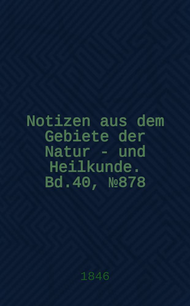 Notizen aus dem Gebiete der Natur - und Heilkunde. Bd.40, №878