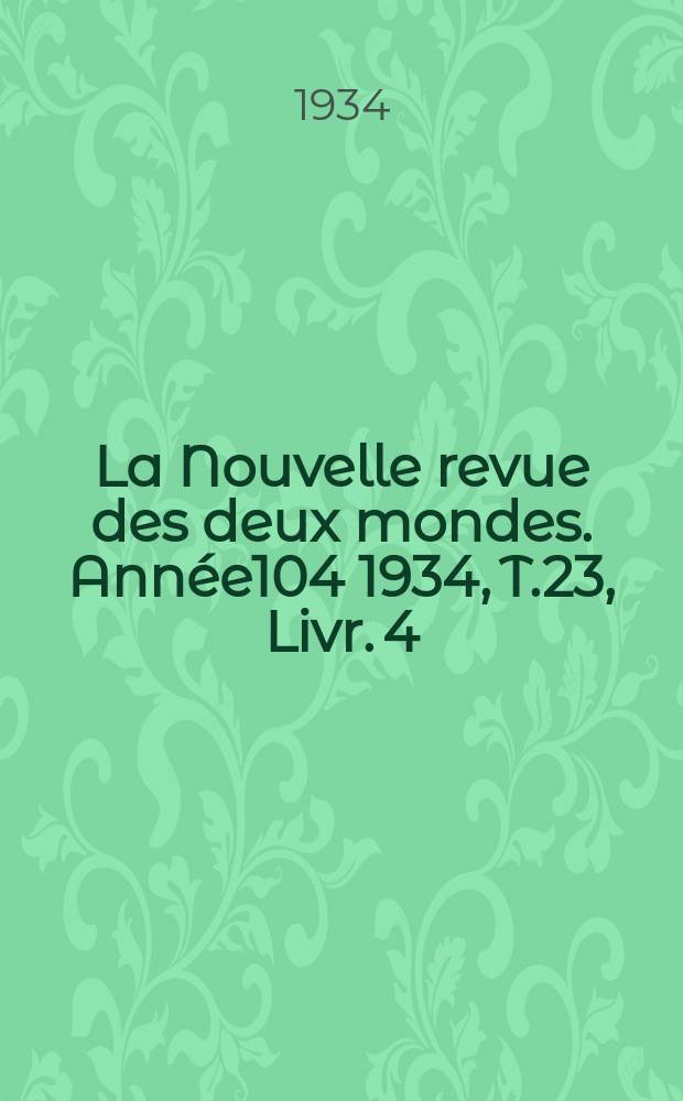 La Nouvelle revue des deux mondes. Ann&eacute;e104 1934, T.23, Livr.[4]