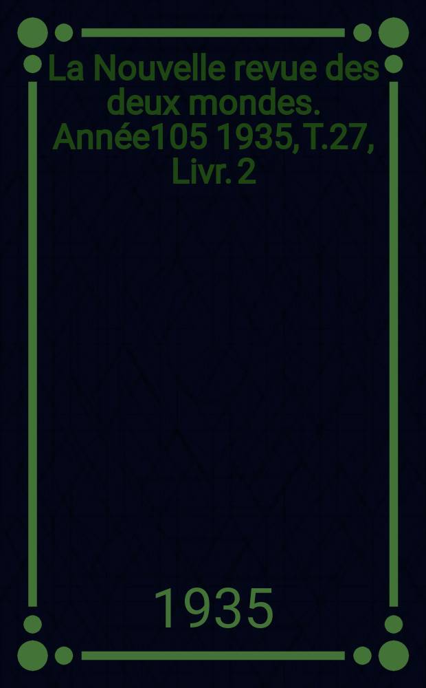 La Nouvelle revue des deux mondes. Année105 1935, T.27, Livr.[2]