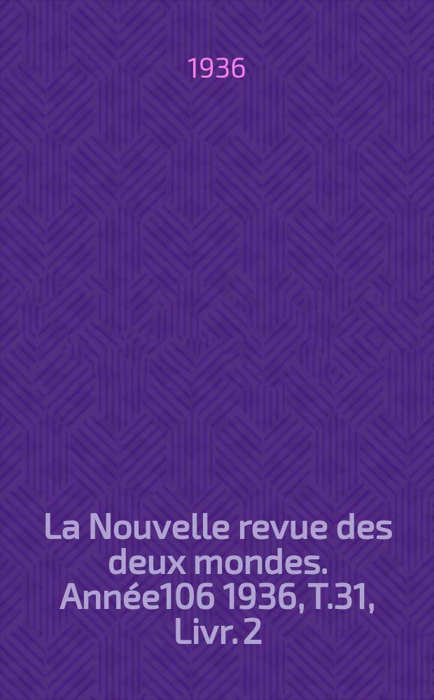 La Nouvelle revue des deux mondes. Année106 1936, T.31, Livr.[2]