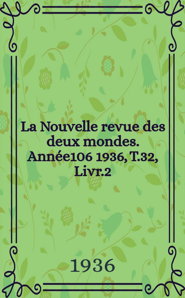 La Nouvelle revue des deux mondes. Année106 1936, T.32, Livr.2
