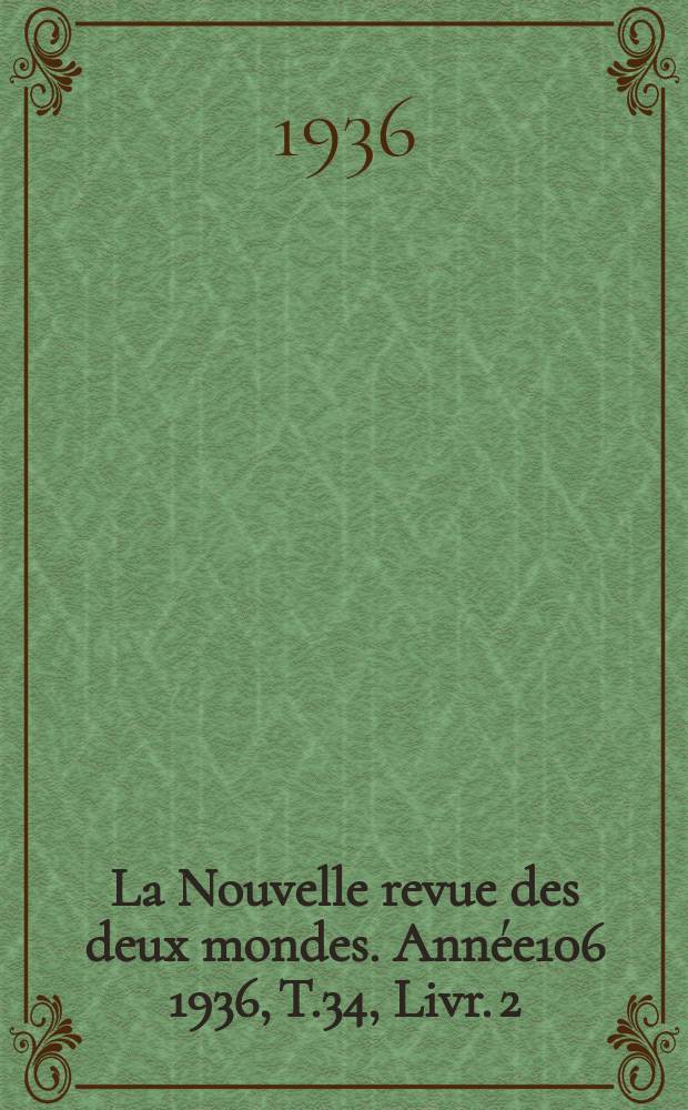 La Nouvelle revue des deux mondes. Année106 1936, T.34, Livr.[2]