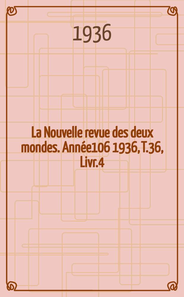 La Nouvelle revue des deux mondes. Année106 1936, T.36, Livr.4