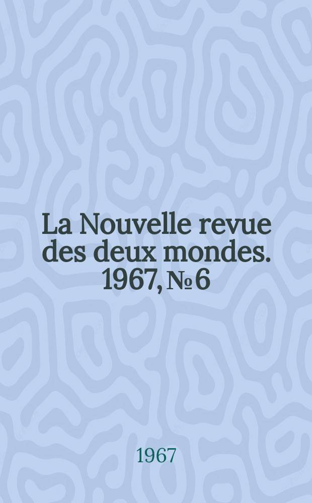 La Nouvelle revue des deux mondes. 1967, №6
